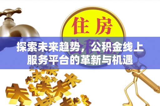 古冶探索未来趋势，公积金线上服务平台的革新与机遇