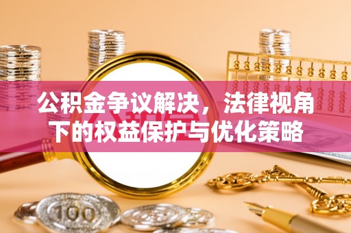 古冶公积金争议解决，法律视角下的权益保护与优化策略