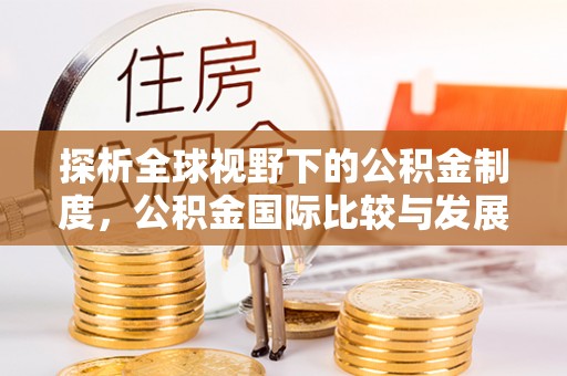 古冶探析全球视野下的公积金制度，公积金国际比较与发展趋势