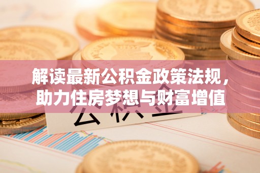 古冶解读最新公积金政策法规，助力住房梦想与财富增值