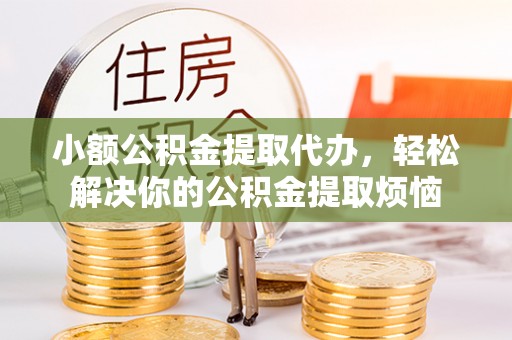 古冶小额公积金提取代办，轻松解决你的公积金提取烦恼