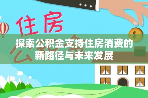 古冶探索公积金支持住房消费的新路径与未来发展