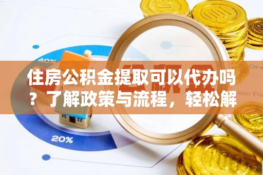 古冶住房公积金提取可以代办吗？了解政策与流程，轻松解决你的疑问