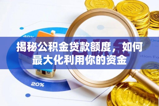 古冶揭秘公积金贷款额度，如何最大化利用你的资金