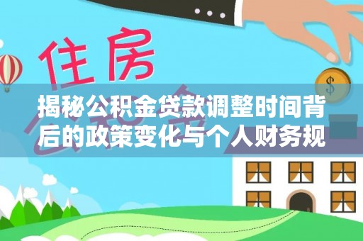 古冶揭秘公积金贷款调整时间背后的政策变化与个人财务规划