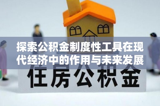 古冶探索公积金制度性工具在现代经济中的作用与未来发展