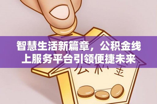古冶智慧生活新篇章，公积金线上服务平台引领便捷未来