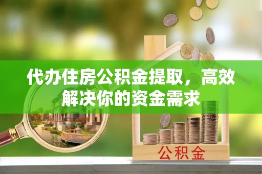 古冶代办住房公积金提取，高效解决你的资金需求