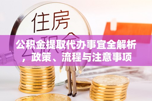 古冶公积金提取代办事宜全解析，政策、流程与注意事项