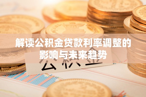 古冶解读公积金贷款利率调整的影响与未来趋势