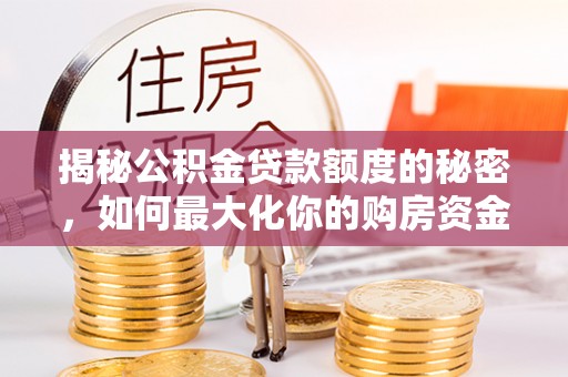 古冶揭秘公积金贷款额度的秘密，如何最大化你的购房资金？