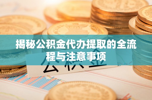 古冶揭秘公积金代办提取的全流程与注意事项