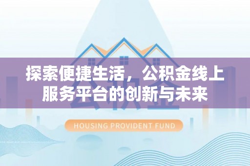古冶探索便捷生活，公积金线上服务平台的创新与未来