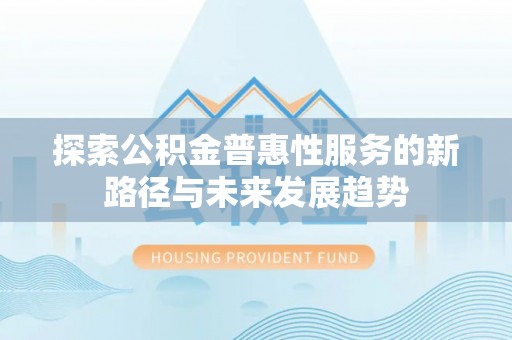 古冶探索公积金普惠性服务的新路径与未来发展趋势