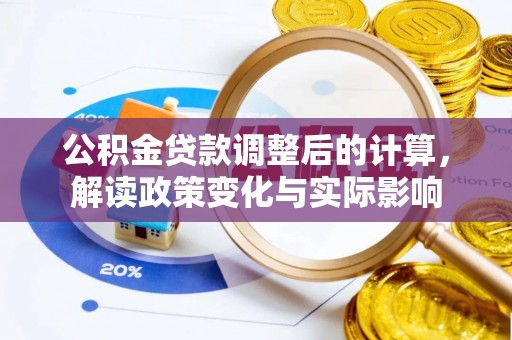古冶公积金贷款调整后的计算，解读政策变化与实际影响
