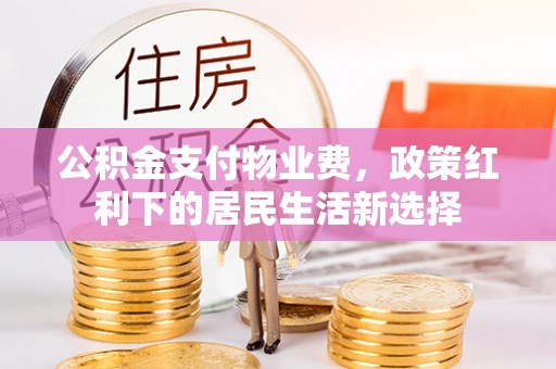 古冶公积金支付物业费，政策红利下的居民生活新选择