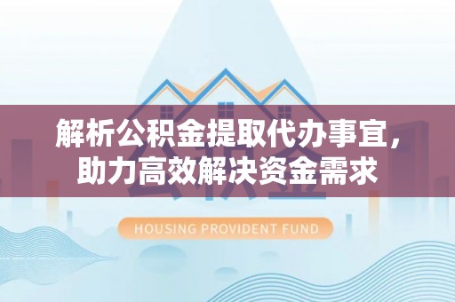 古冶解析公积金提取代办事宜，助力高效解决资金需求