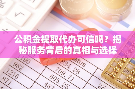 古冶公积金提取代办可信吗？揭秘服务背后的真相与选择