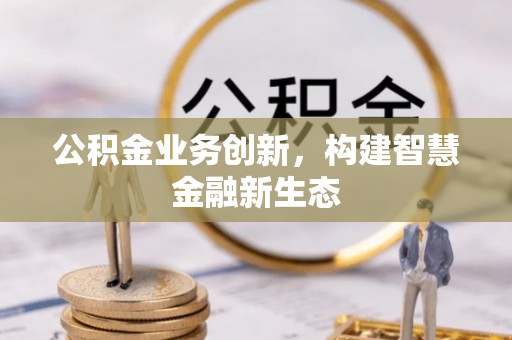 古冶公积金业务创新，构建智慧金融新生态