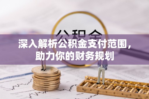 古冶深入解析公积金支付范围，助力你的财务规划