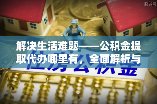 古冶解决生活难题——公积金提取代办哪里有，全面解析与服务推荐