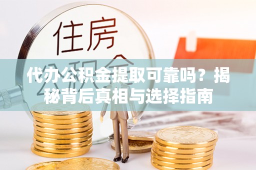 古冶代办公积金提取可靠吗？揭秘背后真相与选择指南