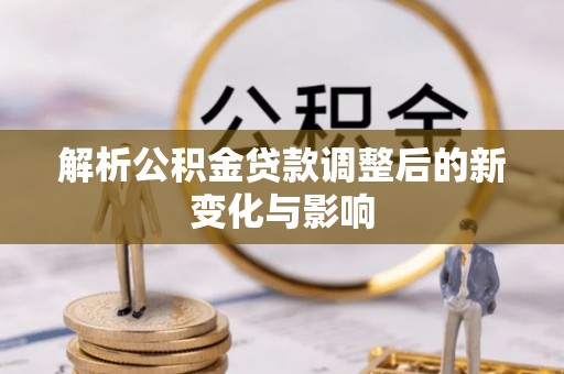 古冶解析公积金贷款调整后的新变化与影响