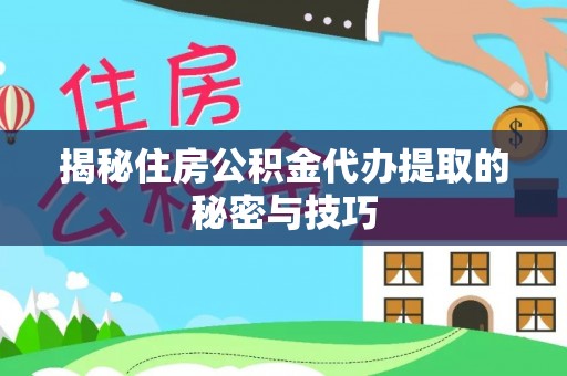 古冶揭秘住房公积金代办提取的秘密与技巧