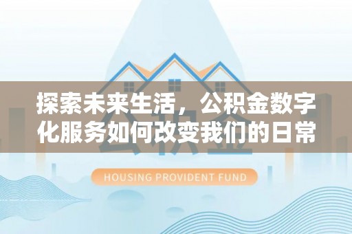 古冶探索未来生活，公积金数字化服务如何改变我们的日常