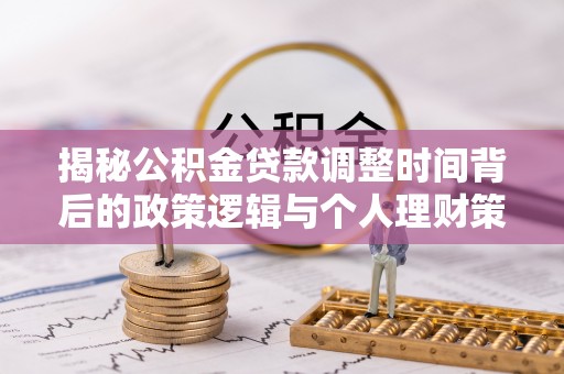 古冶揭秘公积金贷款调整时间背后的政策逻辑与个人理财策略