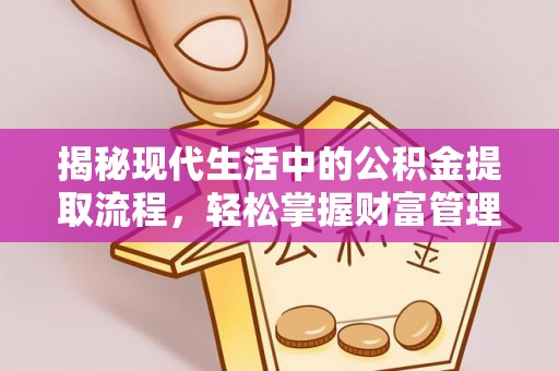 古冶揭秘现代生活中的公积金提取流程，轻松掌握财富管理新技能