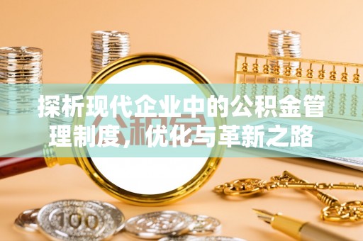 古冶探析现代企业中的公积金管理制度，优化与革新之路