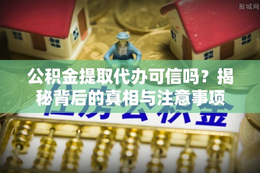 古冶公积金提取代办可信吗？揭秘背后的真相与注意事项