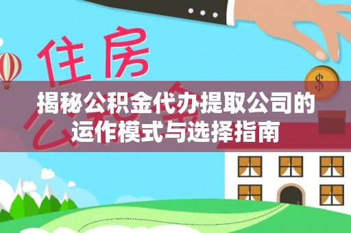 古冶揭秘公积金代办提取公司的运作模式与选择指南