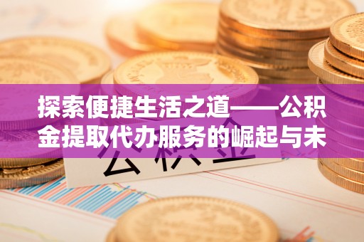 古冶探索便捷生活之道——公积金提取代办服务的崛起与未来