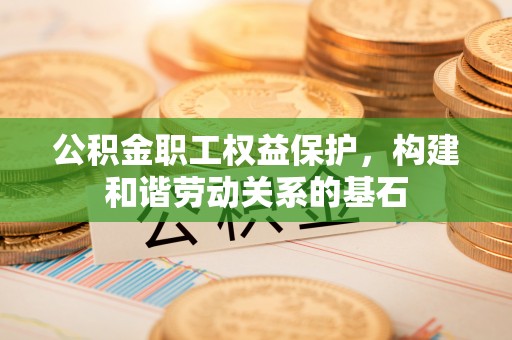 古冶公积金职工权益保护，构建和谐劳动关系的基石