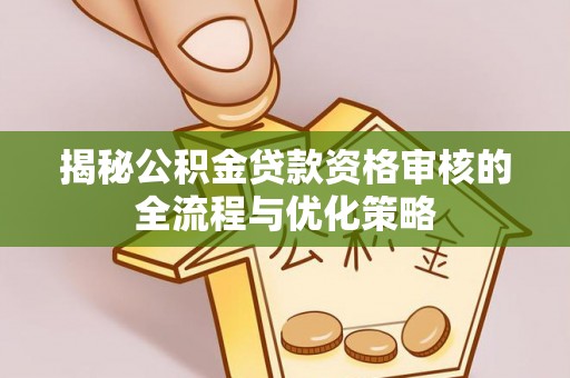 古冶揭秘公积金贷款资格审核的全流程与优化策略