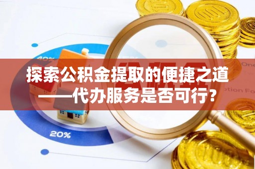 古冶探索公积金提取的便捷之道——代办服务是否可行？