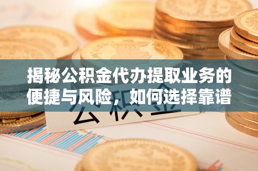 古冶揭秘公积金代办提取业务的便捷与风险，如何选择靠谱服务？