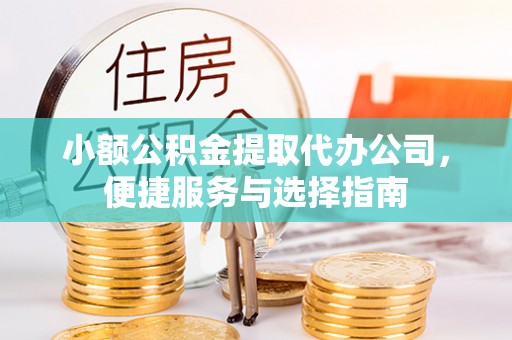 古冶小额公积金提取代办公司，便捷服务与选择指南