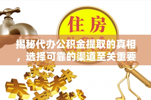 古冶揭秘代办公积金提取的真相，选择可靠的渠道至关重要
