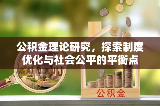 古冶公积金理论研究，探索制度优化与社会公平的平衡点
