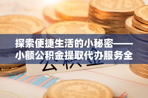 古冶探索便捷生活的小秘密——小额公积金提取代办服务全解析