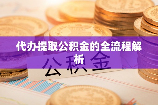古冶代办提取公积金的全流程解析