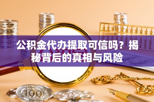 古冶公积金代办提取可信吗？揭秘背后的真相与风险