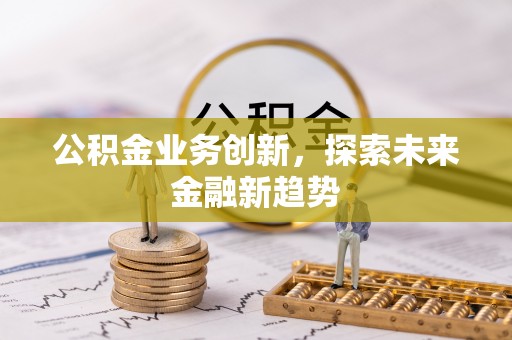 古冶公积金业务创新，探索未来金融新趋势