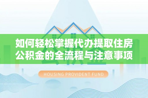 古冶如何轻松掌握代办提取住房公积金的全流程与注意事项