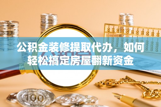 古冶公积金装修提取代办，如何轻松搞定房屋翻新资金