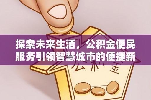 古冶探索未来生活，公积金便民服务引领智慧城市的便捷新体验