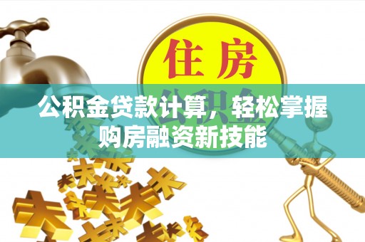古冶公积金贷款计算，轻松掌握购房融资新技能